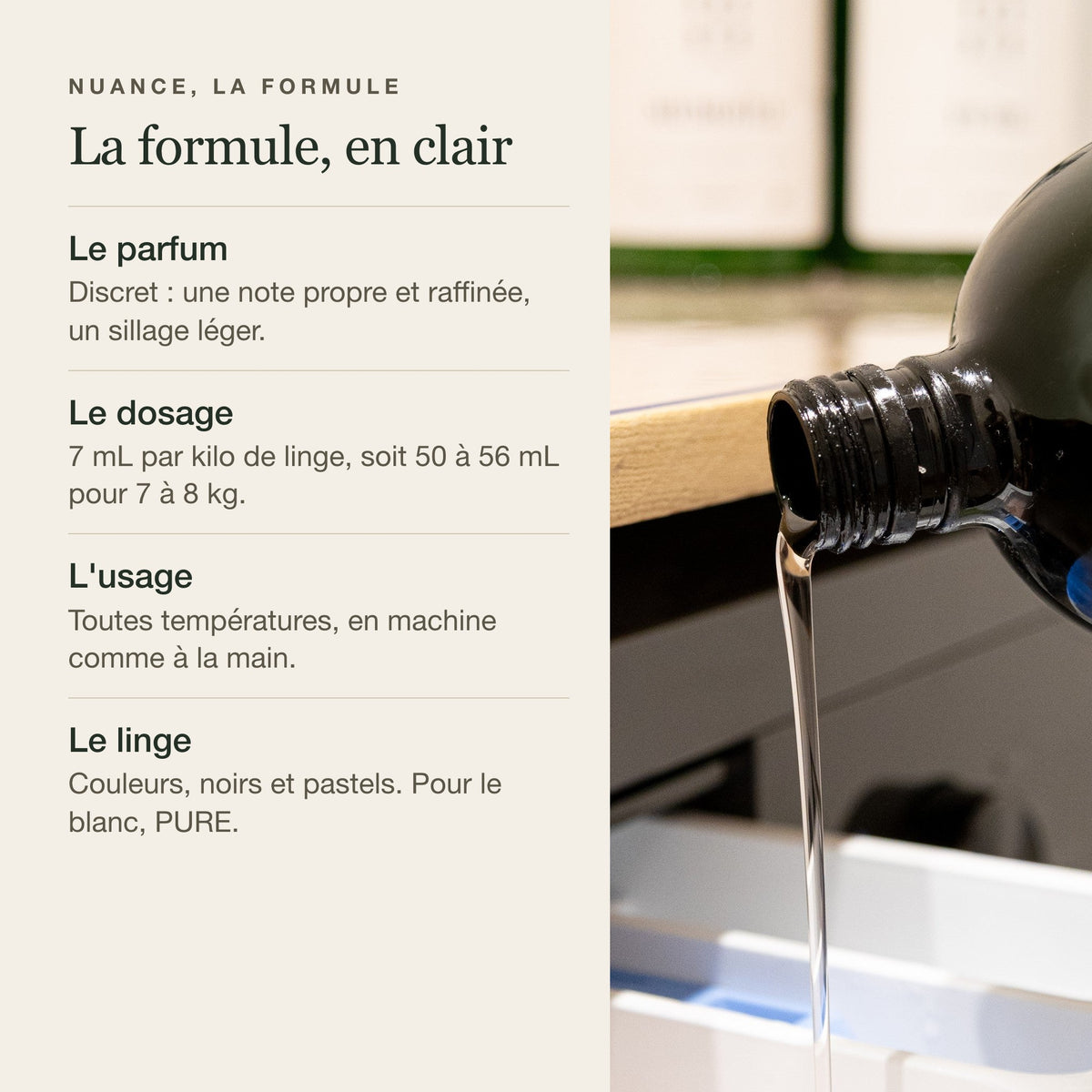 La formule NUANCE : parfum discret, 7 mL par kilo de linge, toutes températures, pour le linge de couleur